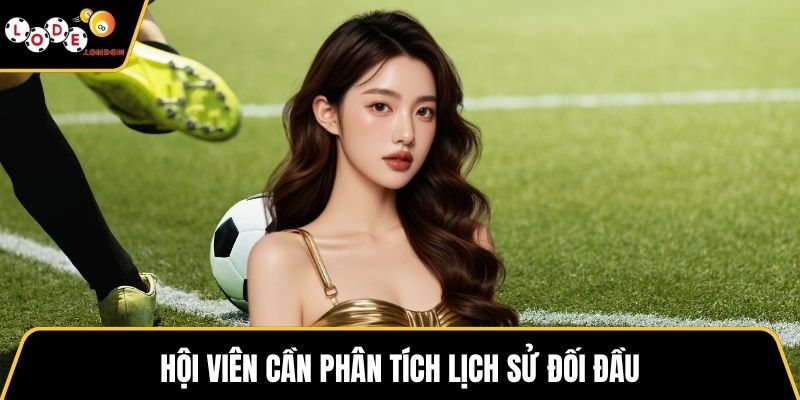 Hội viên cần phân tích lịch sử đối đầu
