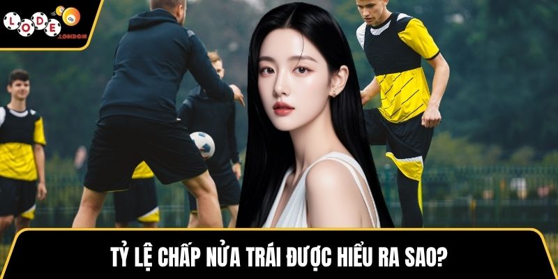 Tỷ lệ chấp nửa trái được hiểu ra sao?